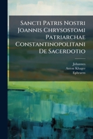 Sancti Patris Nostri Joannis Chrysostomi Patriarchae Constantinopolitani De Sacerdotio: Libri Sex. Accessit S. P. N. Ephraem Syri De Sacerdotio Liber Unus... 127607588X Book Cover
