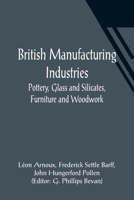 British Manufacturing Industries Pottery, Glass and Silicates, Furniture and Woodwork. 1500300721 Book Cover