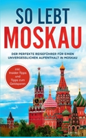 So lebt Moskau: Der perfekte Reiseführer für einen unvergesslichen Aufenthalt in Moskau - inkl. Insider-Tipps und Tipps zum Geldsparen (German Edition) 3756219771 Book Cover