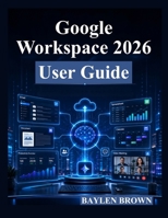 Google Workspace 2026 User Guide: A Complete Step-by-Step Manual for Gmail, Docs, Sheets, Gemini AI, Collaboration, and Productivity B0H4RV7247 Book Cover