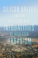 Silicon Valley and the Environmental Inequalities of High-Tech Urbanism (Volume 9) (The Environment in Modern North America) 0806193735 Book Cover