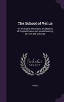The School of Venus: Or, the Lady's Miscellany, a Collection of Original Poems and Novels Relating to Love and Gallantry 1021902586 Book Cover