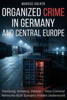 Organized Crime in Germany and Central Europe: Hamburg, Antwerp, Vienna — How Criminal Networks Built Europe's Hidden Underworld B0GG9V1LCF Book Cover