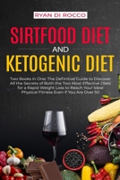 Sirtfood Diet & Ketogenic Diet: Two Books in One: The Definitive Guide to Discover All the Secrets of Both the Two Most Effective Diets for a Rapid ... Physical Fitness Even if You Are Over 50 B08DSSZMXD Book Cover