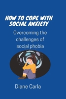 How to Cope with Social Anxiety: Overcoming the Challenges of Social Phobia B0BQY4ZK73 Book Cover