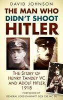 The Man Who Didn't Shoot Hitler: The Story of Henry Tandey VC and Adolf Hitler, 1918 0750953624 Book Cover