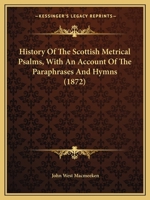 History Of The Scottish Metrical Psalms, With An Account Of The Paraphrases And Hymns 1164673815 Book Cover