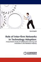 Role of Inter-firm Networks in Technology Adoption:: A Quantitative Study of Collaborative Learning and Innovation in the Petroleum Industry 3838356772 Book Cover