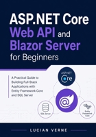 ASP.NET Core Web API and Blazor Server for Beginners: A Practical Guide to Building Full-Stack Applications with Entity Framework Core and SQL Server B0GY1CJY4K Book Cover