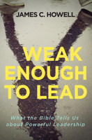 Weak Enough to Lead: Habits of a Faithful Christian Leader 1501842633 Book Cover