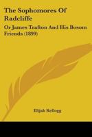 The Sophomores of Radcliffe - Or James Trafton and His Bosom Friends 1165106965 Book Cover