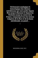 Dictionnaire analogique & �tymologique des idiomes m�ridionaux qui sont parl�s depuis Nice jusqu'a Bayonne et depuis les Pyr�n�es jusqu'au centre de la France, comprenant tous les termes vulgaires de  0274499479 Book Cover