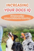 Increasing Your Dogs IQ: 50 Interesting & Smart Tricks For Your Dog: How To Teach Your Dog To Fetch And Release B09BT9CXH2 Book Cover