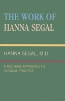 The Work of Hanna Segal: A Kleinian Approach to Clinical Practice (Classical Psychoanalysis and Its Applications) 0876684223 Book Cover