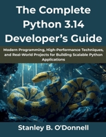 The Complete Python 3.14 Developer’s Guide: Modern Programming, High-Performance Techniques, and Real-World Projects for Building Scalable Python Applications (AI, Tech and Inovative Design series) B0FXSTCLG7 Book Cover