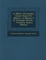 La Madre de'Macabei, Azione Sacra Per Musica. La Musica E Di Giuseppe Porsile... - Primary Source Edition 129467739X Book Cover