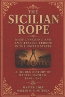 The Sicilian Rope: Mass Lynching and Anti-Italian Terror in the Unites States B0H98DDR58 Book Cover
