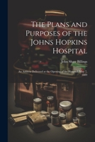 The Plans and Purposes of the Johns Hopkins Hospital: An Address Delivered at the Opening of the Hospital, May 7, 1889 1021924784 Book Cover