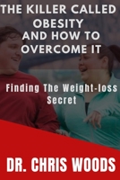 THE KILLER CALLED OBESITY AND HOW TO OVERCOME IT: Finding the Weight-loss secret B0BBXSQ6CS Book Cover