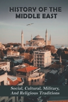 History Of The Middle East: Social, Cultural, Military, And Religious Traditions B09PHG39F6 Book Cover