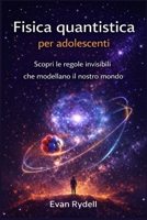 Fisica quantistica per adolescenti: Scopri le regole invisibili che modellano il nostro mondo (Italian Edition) B0GGQZVSJ1 Book Cover