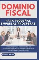 Dominio Fiscal Para Pequeñas Empresas Prósperas: Una Guía Completa Para Aumentar Las Ganancias, Minimizar Los Gastos Y Construir Un Futuro Financieram B0CQDHL3SV Book Cover