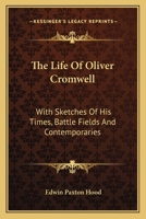 The Life Of Oliver Cromwell: With Sketches Of His Times, Battle Fields And Contemporaries 1141204568 Book Cover