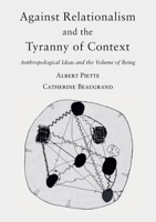 Against Relationalism and the Tyranny of Context: Anthropological Ideas and the Volume of Being 2374402568 Book Cover