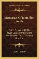 Memorials Of John Flint South: Twice President Of The Royal College Of Surgeons And Surgeon To St. Thomas's Hospital 1163233536 Book Cover