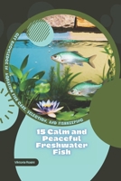 15 Calm and Peaceful Freshwater Fish: Get Knowledge in Aquarium Fish Care, Selection, and Fishkeeping B0GKZXMV9Q Book Cover