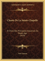 Chants De La Sainte-Chapelle: Et Choix Des Principales Sequences Du Moyen Age (1876) 1160721548 Book Cover