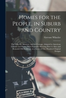 Homes For The People, In Suburb And Country: The Villa, The Mansion, And The Cottage, Adapted To American Climate And Wants. With Examples Showing How ... A Series Of One Hundred Original Designs... 1017633282 Book Cover