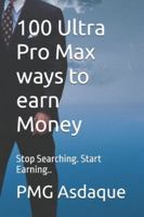 100 Ultra Pro Max ways to earn Money: Stop Searching. Start Earning.. B0G57JYMKQ Book Cover