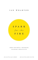 Spark for the Fire: How Youthful Thinking Unlocks Creativity 0857193465 Book Cover