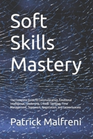 Soft Skills Mastery: The Complete Guide to Communication, Emotional Intelligence, Leadership, Critical Thinking, Time Management, Teamwork, Negotiation, and Career Success B0H7XM7X9H Book Cover