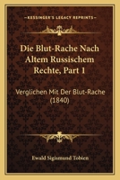 Die Blut-Rache Nach Altem Russischem Rechte, Part 1: Verglichen Mit Der Blut-Rache (1840) 1161072977 Book Cover