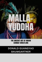 Malla-Yuddha: The Ancient Art of Indian Combat Wrestling: A Historical Exploration of Techniques, Culture, and Legacy (The Fighting Legacy: A Complete History of Martial Arts and Combat Techniques) B0DTP793SN Book Cover