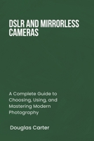 DSLR AND MIRRORLESS CAMERAS: A Complete Guide to Choosing, Using, and Mastering Modern Photography B0DYNJ28VD Book Cover