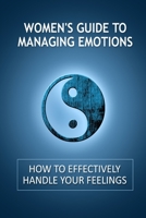 Women's Guide to Managing Emotions: How to Effectively Handle Your Feelings 1502408368 Book Cover
