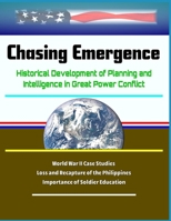 Chasing Emergence: Historical Development of Planning and Intelligence in Great Power Conflict - World War II Case Studies - Loss and Recapture of the Philippines, Importance of Soldier Education 1701333481 Book Cover