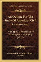 An Outline for the Study of American Civil Government: With Special Reference to Training for Citizenship 116457499X Book Cover