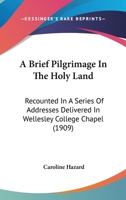 A Brief Pilgrimage in the Holy Land Recounted in a Series of Addresses Delivered in Wellesley College Chapel by the President 1467948063 Book Cover