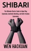 Shibari: The Ultimate Starter Guide to Rope Play Essentials, Aesthetic Knotting, and Safe Creative Expression B0G43THJH3 Book Cover