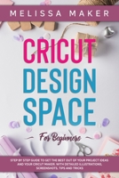 Cricut Design Space for Beginners: STEP BY STEP GUIDE TO GET THE BEST OUT OF YOUR PROJECT IDEAS AND YOUR CRICUT MAKER. With Detailed Illustrations, Screenshots, Tips and Tricks 1801095205 Book Cover