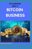 THE ELEMENTARY GUIDE TO BITCOIN BUSINESS: Organize the Open Blockchains B096TRST48 Book Cover