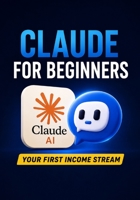 Claude for Beginners: Your First Income Stream - A step-by-step guide to using Claude.ai to build income streams, even if you've never used AI before B0H7SZB78L Book Cover