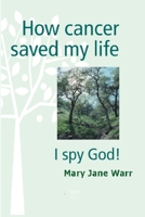 How Cancer Saved my Life - I Spy God! 0557591473 Book Cover