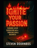 Ignite Your Passion: Turning laser engraving into a thriving small business B0FL7H48HH Book Cover