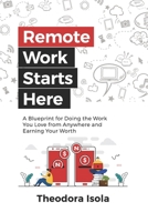 Remote Work Starts Here: A Blueprint for Doing the Work You Love from Anywhere and Earning Your Worth B0898Z75GX Book Cover