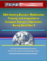 35th Infantry Division's Mobilization, Training, and Integration in European Theater of Operations During World War II: A Lesson in Deploying National Guard Divisions for Large-Scale Combat Operations 1699242429 Book Cover